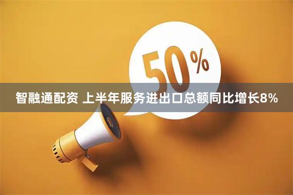 智融通配资 上半年服务进出口总额同比增长8%