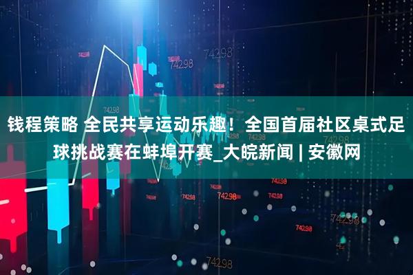 钱程策略 全民共享运动乐趣！全国首届社区桌式足球挑战赛在蚌埠开赛_大皖新闻 | 安徽网
