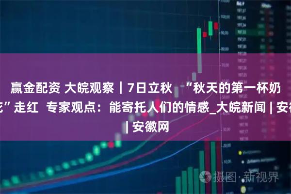赢金配资 大皖观察｜7日立秋   “秋天的第一杯奶茶花”走红  专家观点：能寄托人们的情感_大皖新闻 | 安徽网