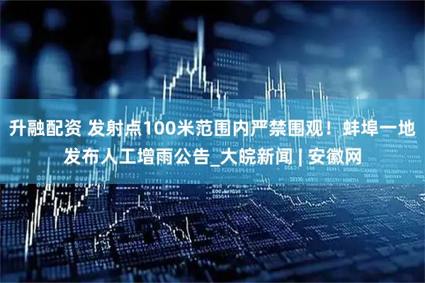 升融配资 发射点100米范围内严禁围观！蚌埠一地发布人工增雨公告_大皖新闻 | 安徽网