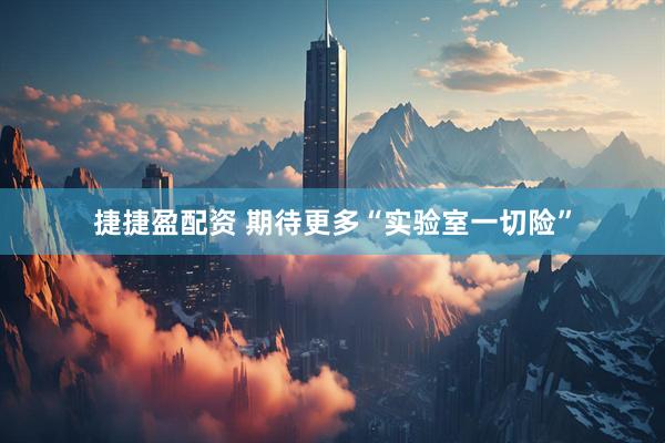捷捷盈配资 期待更多“实验室一切险”